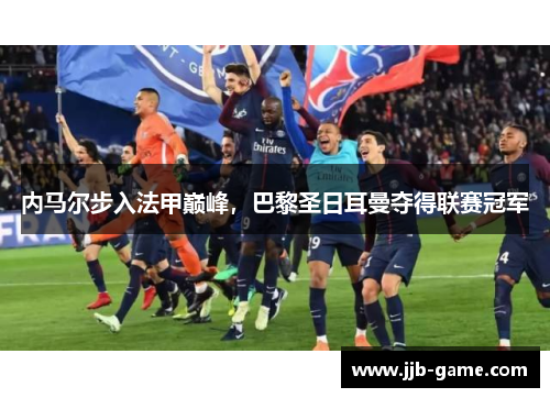 内马尔步入法甲巅峰，巴黎圣日耳曼夺得联赛冠军