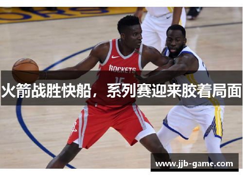 火箭战胜快船，系列赛迎来胶着局面