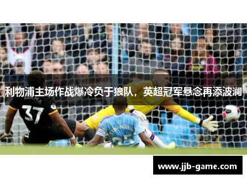 利物浦主场作战爆冷负于狼队，英超冠军悬念再添波澜