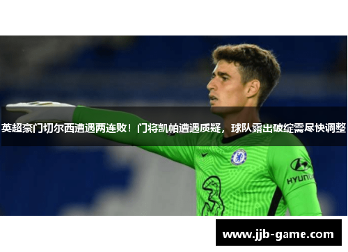 英超豪门切尔西遭遇两连败！门将凯帕遭遇质疑，球队露出破绽需尽快调整