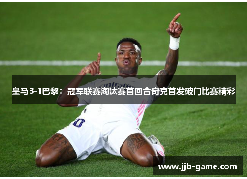 皇马3-1巴黎：冠军联赛淘汰赛首回合奇克首发破门比赛精彩