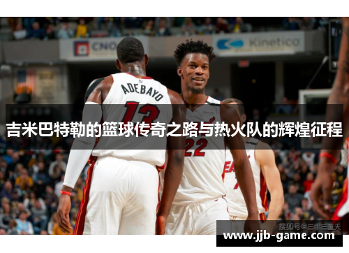 吉米巴特勒的篮球传奇之路与热火队的辉煌征程