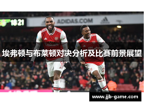 埃弗顿与布莱顿对决分析及比赛前景展望