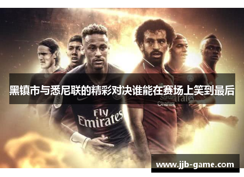 黑镇市与悉尼联的精彩对决谁能在赛场上笑到最后