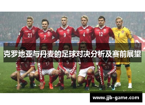 克罗地亚与丹麦的足球对决分析及赛前展望