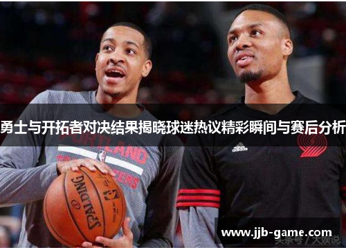 勇士与开拓者对决结果揭晓球迷热议精彩瞬间与赛后分析