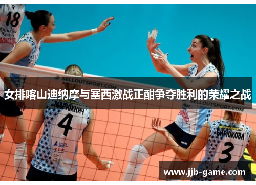 女排喀山迪纳摩与塞西激战正酣争夺胜利的荣耀之战