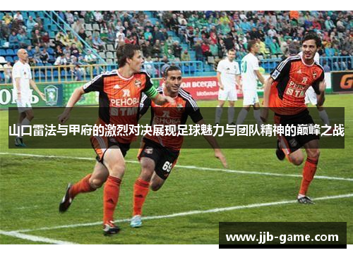 山口雷法与甲府的激烈对决展现足球魅力与团队精神的巅峰之战