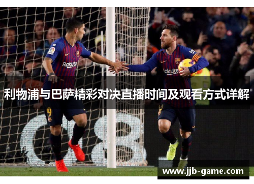 利物浦与巴萨精彩对决直播时间及观看方式详解